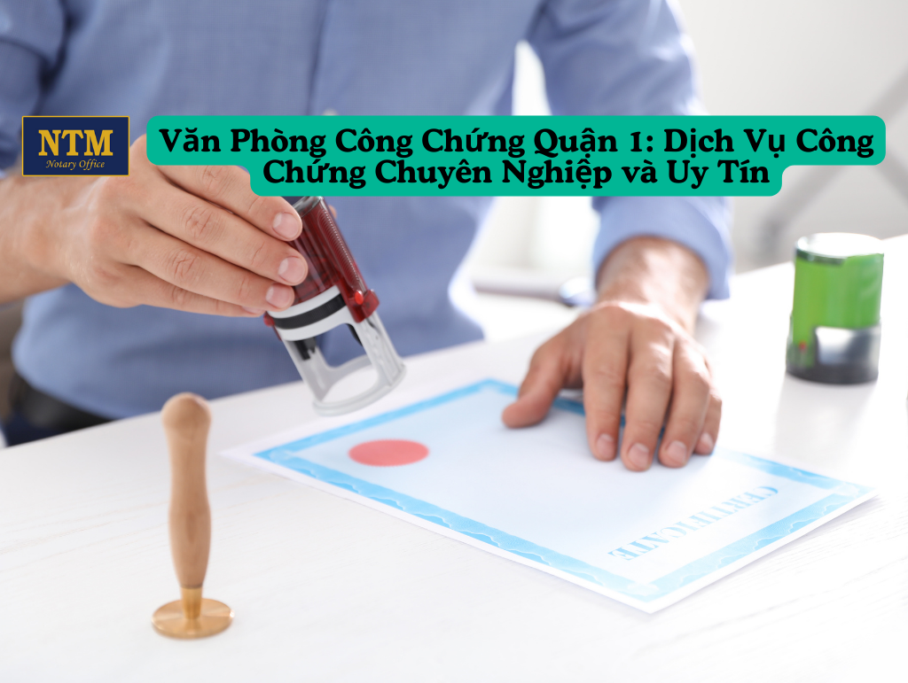 Văn Phòng Công Chứng Quận 1: Dịch Vụ Công Chứng Chuyên Nghiệp và Uy Tín van-phong-cong-chung-quan-1