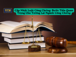 Cập Nhật Luật Công Chứng- Bước Tiến Quan Trọng Cho Tương Lai Ngành Công Chứng