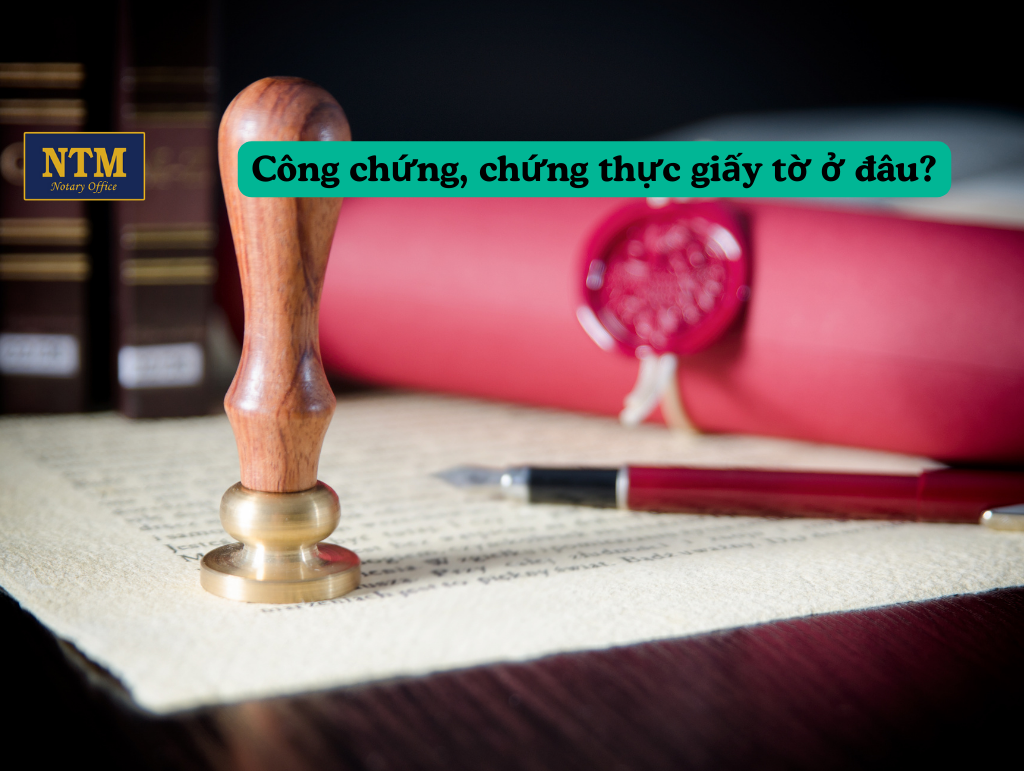 Công chứng, chứng thực giấy tờ ở đâu? Địa chỉ công chứng và chứng thực uy tín tại Việt Nam.